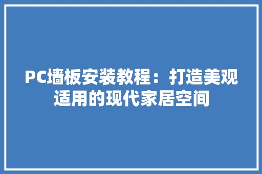 PC墙板安装教程：打造美观适用的现代家居空间 木雕艺术