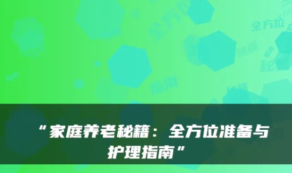 “家庭养老秘籍：全方位准备与护理指南”