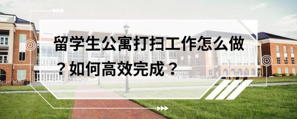 留学生公寓打扫工作怎么做？如何高效完成？
