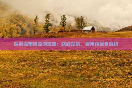 深圳海南自驾游攻略：路线规划、费用预算全解析