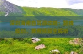 深圳海南自驾游攻略：路线规划、费用预算全解析