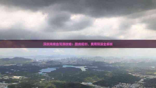 深圳海南自驾游攻略：路线规划、费用预算全解析