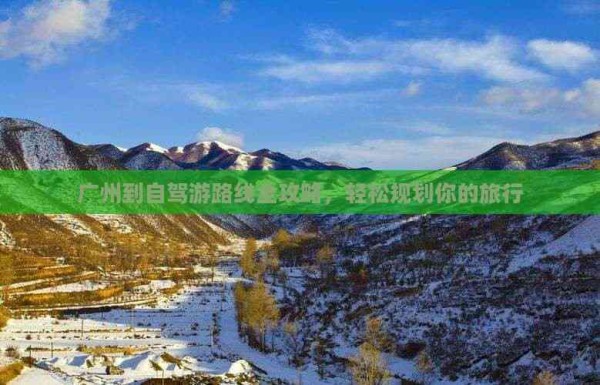 广州到自驾游路线全攻略，轻松规划你的旅行