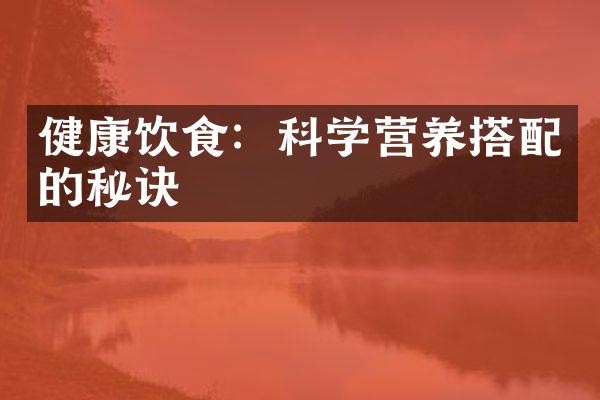 健康饮食：科学营养搭配的秘诀