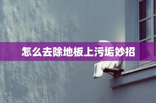 怎么去除地板上污垢妙招