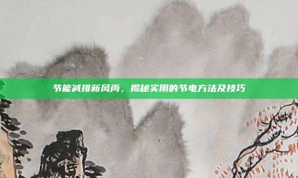 节能减排新风尚,揭秘实用的节电方法及技巧
