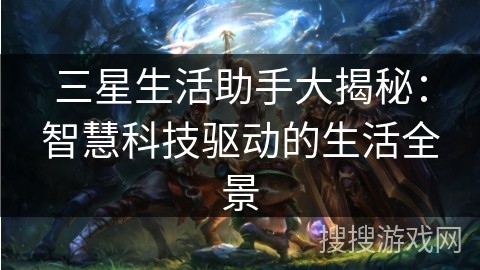 三星生活助手大揭秘：智慧科技驱动的生活全景