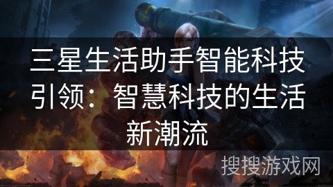 三星生活助手智能科技引领：智慧科技的生活新潮流