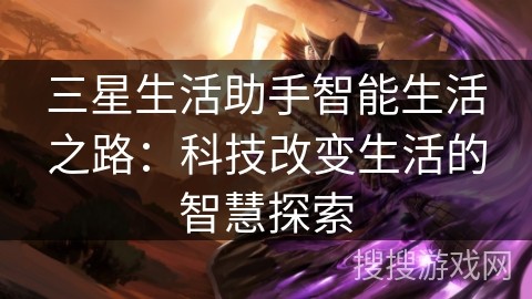 三星生活助手智能生活之路：科技改变生活的智慧探索