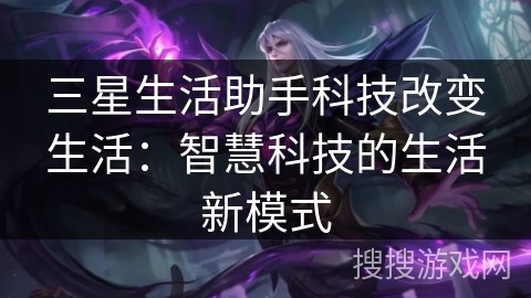 三星生活助手科技改变生活：智慧科技的生活新模式