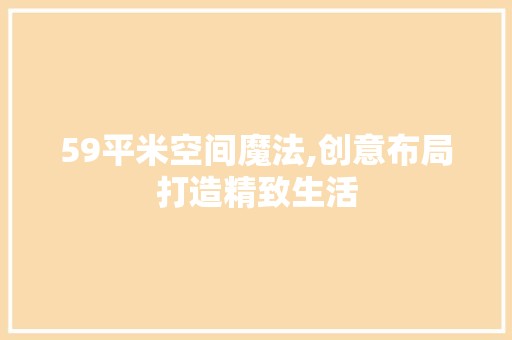 59平米空间魔法,创意布局打造精致生活 地板材料