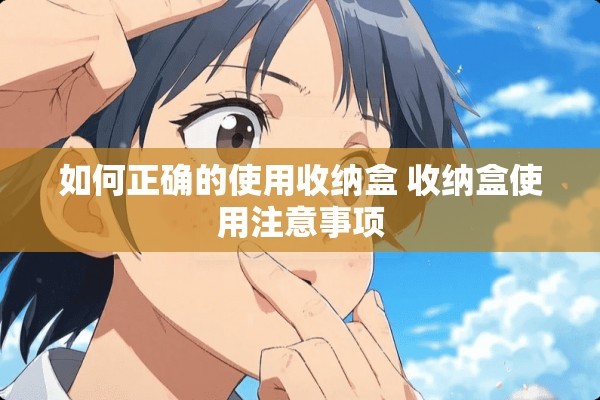 如何正确的使用收纳盒 收纳盒使用注意事项