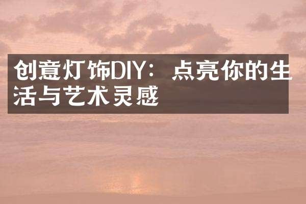 创意灯饰DIY：点亮你的生活与艺术灵感