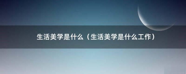 生活美学是什么（生活美学是什么工作）