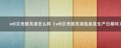 vdl贝壳提亮液怎么样（vdl贝壳提亮液瓶底是生产日期吗）