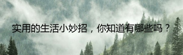 实用的生活小妙招，你知道有哪些吗？