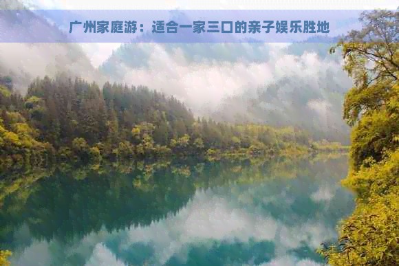 广州家庭游：适合一家三口的亲子娱乐胜地