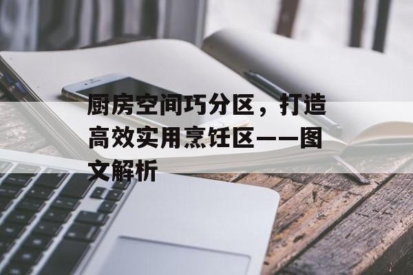 厨房空间巧分区，打造高效实用烹饪区——图文解析
