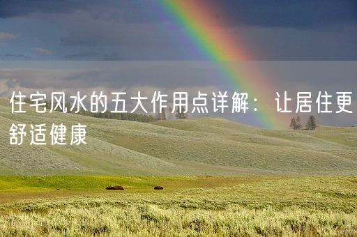 住宅风水的五大作用点详解：让居住更舒适健康