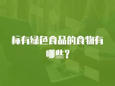 标有绿色食品的食物有哪些?