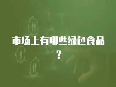 市场上有哪些绿色食品？