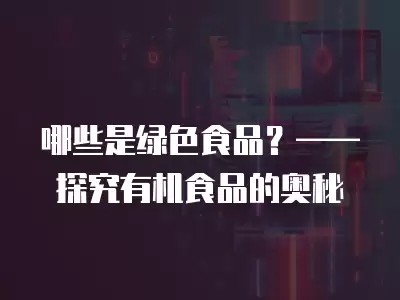 哪些是绿色食品?——探究有机食品的奥秘