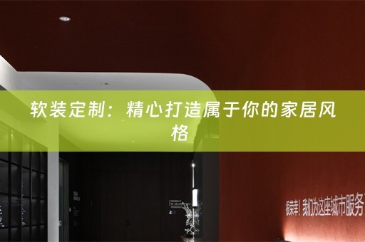 软装定制：精心打造属于你的家居风格 