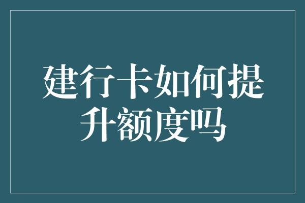建行卡如何提升额度吗