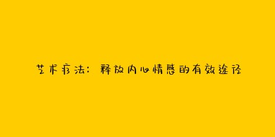 艺术疗法:释放内心情感的有效途径