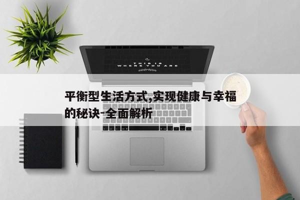 平衡型生活方式,实现健康与幸福的秘诀-全面解析