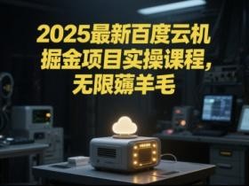 2025最新百度云机掘金项目实操课程单窗口保底5-10元月收益单窗口150+【揭秘】