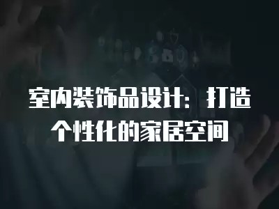 室内装饰品设计：打造个性化的家居空间