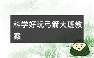 科学好玩弓箭大班教案