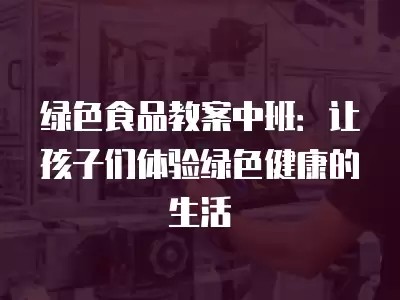 绿色食品教案中班：让孩子们体验绿色健康的生活