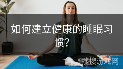 如何建立健康的睡眠习惯？
