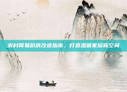 农村简易厨房改造指南,打造温馨家居新空间