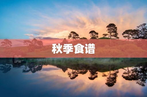 秋季食谱：让你在秋季保持健康的营养食谱推荐