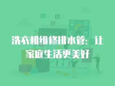 洗衣机维修排水管：让家庭生活更美好