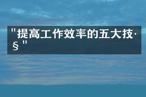 "提高工作效率的五大技巧"