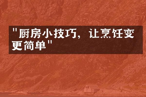 "厨房小技巧，让烹饪变得更简单"