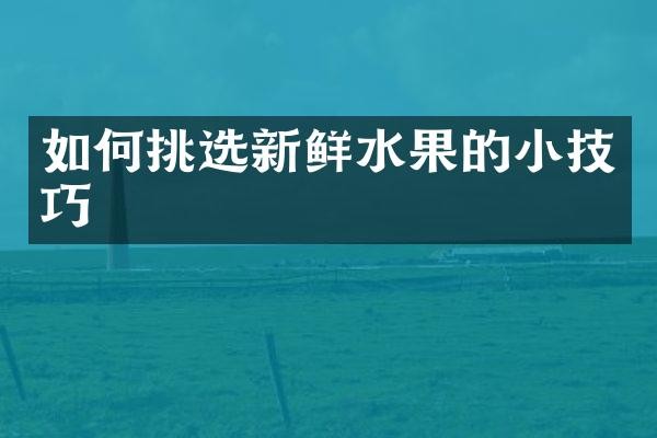 如何挑选新鲜水果的小技巧