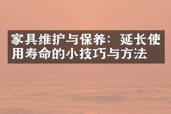 家具维护与保养：延长使用寿命的小技巧与方法