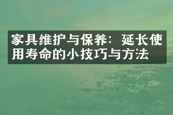 家具维护与保养：延长使用寿命的小技巧与方法