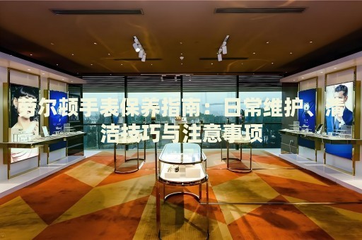 劳尔顿手表保养指南：日常维护、清洁技巧与注意事项 手表维修知识库