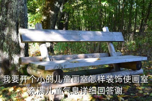 我要开个小的儿童画室怎样装饰使画室充满儿童气息详细回答谢