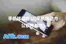 手机移动办公(手机移动办公软件排名)