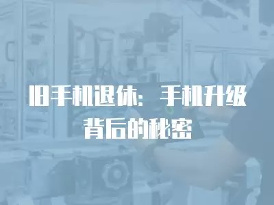 旧手机退休：手机升级背后的秘密