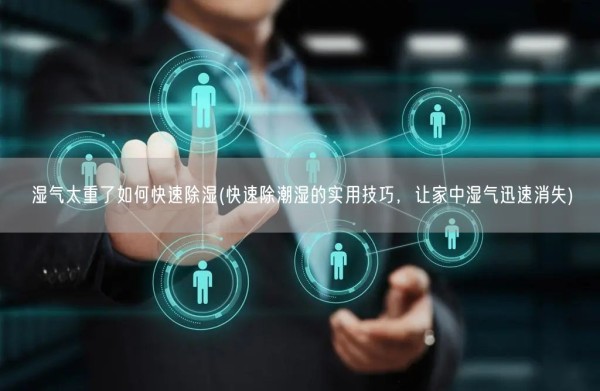 湿气太重了如何快速除湿(快速除潮湿的实用技巧，让家中湿气迅速消失)(图1)