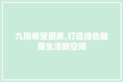 九阳希望厨房,打造绿色健康生活新空间 装饰资讯