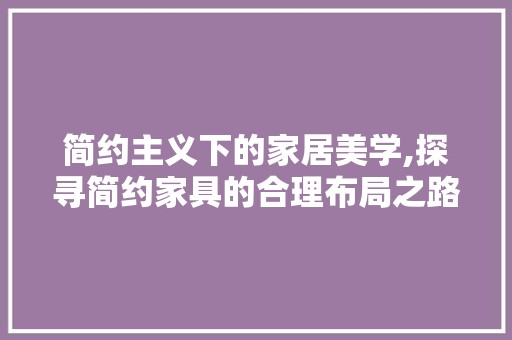简约主义下的家居美学,探寻简约家具的合理布局之路 现代